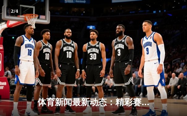 体育新闻最新动态：精彩赛事回顾 - 2