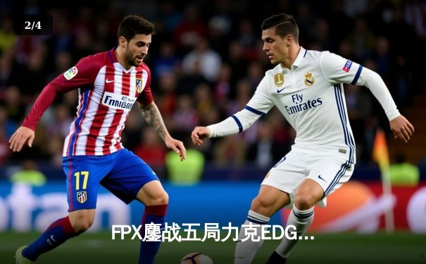 FPX鏖战五局力克EDG夺冠，英雄联盟LPL春季赛总决赛上演巅峰对决 - 2