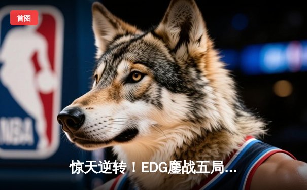 惊天逆转！EDG鏖战五局力克T1，斩获英雄联盟全球总决赛桂冠