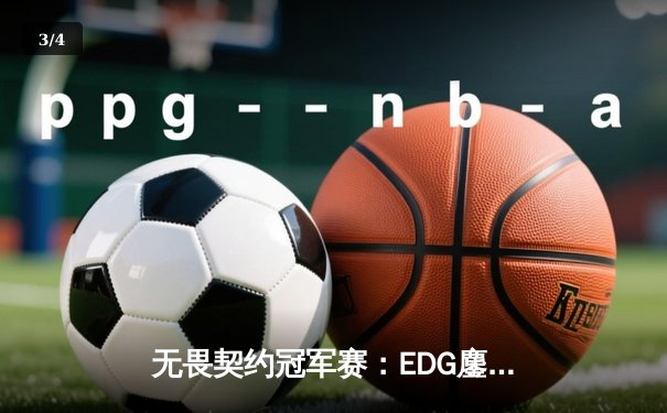 无畏契约冠军赛：EDG鏖战五局力克PRX，突破历史首进四强 - 3