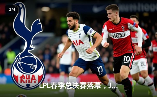 LPL春季总决赛落幕，JDG鏖战五局力克TES登顶，Knight斩获FMVP - 2