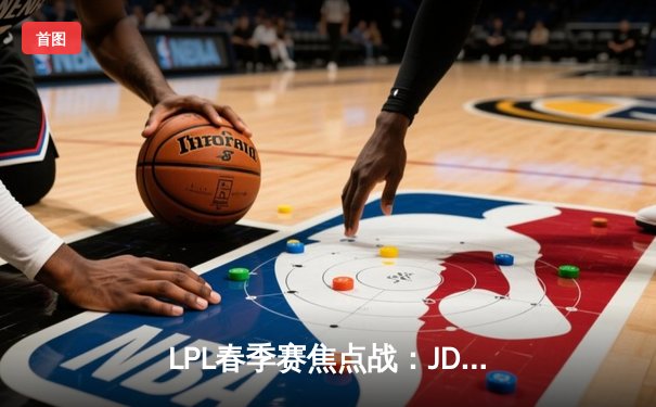 LPL春季赛焦点战：JDG鏖战五局力克TES，Knight沙皇关键推定胜局