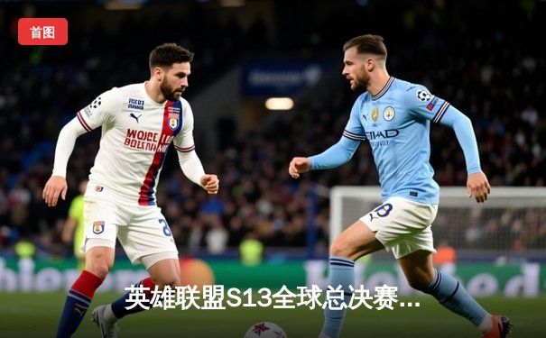 英雄联盟S13全球总决赛：T1强势夺冠，Faker四冠王加冕创历史