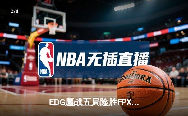 EDG鏖战五局险胜FPX，Scout沙皇绝境救主锁定季后赛席位 - 2