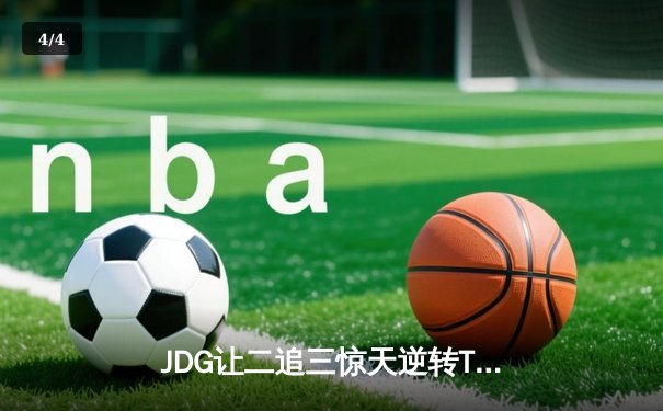 JDG让二追三惊天逆转TES，369纳尔关键团战锁定胜局 - 4