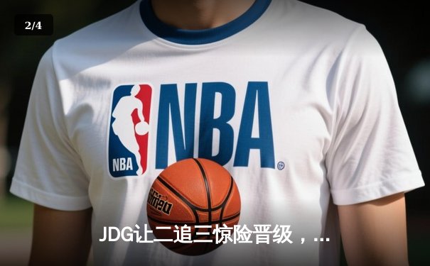 JDG让二追三惊险晋级，369纳尔一拍定乾坤锁定MSI门票 - 2