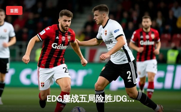 EDG鏖战五局险胜JDG，Scout沙皇绝境翻盘锁定季后赛席位