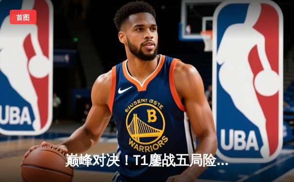 巅峰对决！T1鏖战五局险胜GEN，Faker沙皇关键推助队挺进LCK决赛