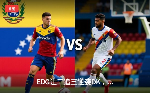 EDG让二追三逆袭DK，Viper霞五杀锁定全球总决赛冠军