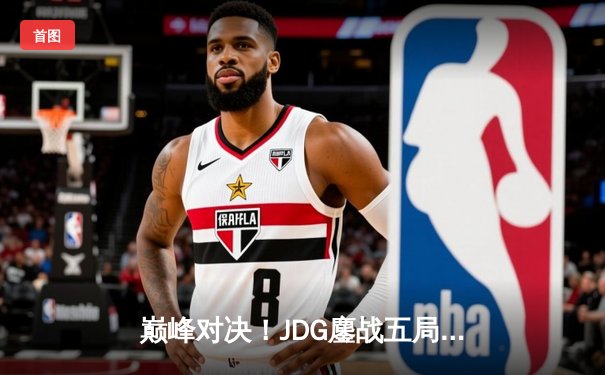 巅峰对决！JDG鏖战五局力克T1，369酒桶关键开团锁定胜局