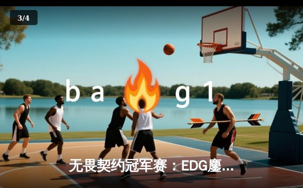 无畏契约冠军赛：EDG鏖战五局力克GENG，中国战队首度挺进四强创历史 - 3