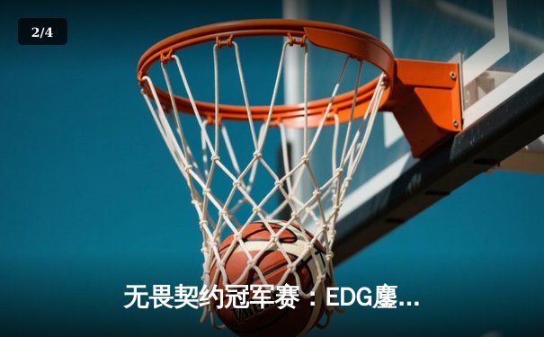 无畏契约冠军赛：EDG鏖战五局力克PRX，中国战队首夺世界冠军创历史 - 2