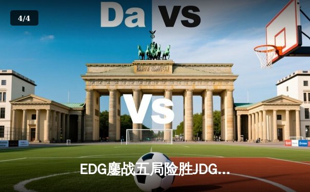 EDG鏖战五局险胜JDG，Viper霞五杀锁定季后赛关键胜利 - 4