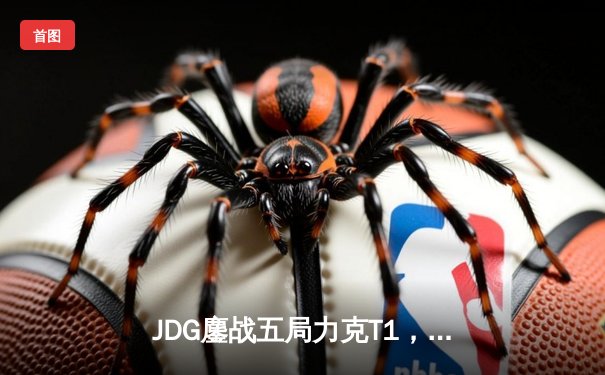 JDG鏖战五局力克T1，369神级发挥率队挺进MSI决赛