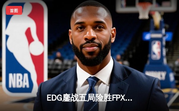 EDG鏖战五局险胜FPX，Viper超神厄斐琉斯锁定季后赛四强席位
