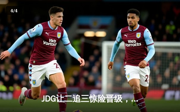 JDG让二追三惊险晋级，369纳尔一拍定乾坤锁定MSI决赛席位 - 4