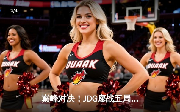 巅峰对决！JDG鏖战五局险胜T1，369神级纳尔助队挺进MSI决赛 - 2