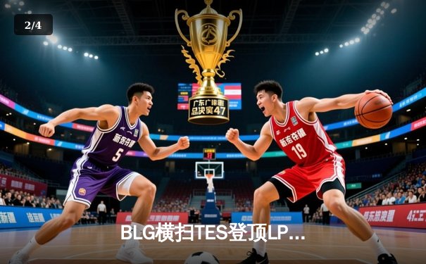 BLG横扫TES登顶LPL春决，Elk超神霞助队斩获MSI席位 - 2