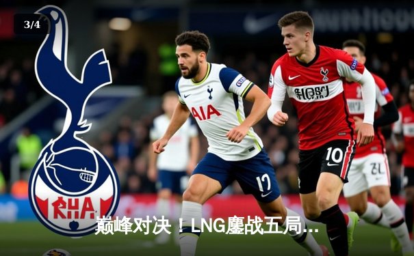 巅峰对决！LNG鏖战五局险胜JDG，晋级LPL夏季赛总决赛 - 3