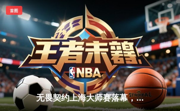 无畏契约上海大师赛落幕，中国战队EDG鏖战五局憾负GEN创历史最佳战绩