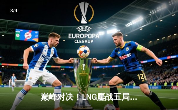 巅峰对决！LNG鏖战五局力克JDG，S13世界赛门票悬念再起 - 3