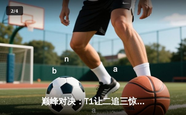 巅峰对决：T1让二追三惊险夺冠，Faker传奇再续新章 - 2