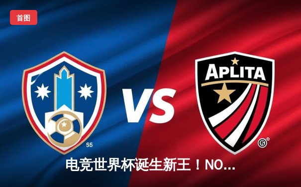 电竞世界杯诞生新王！NOVA战队鏖战五局力克卫冕冠军，中国选手Fay斩获FMVP