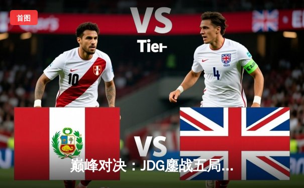 巅峰对决：JDG鏖战五局力克T1，成功卫冕《英雄联盟》MSI冠军
