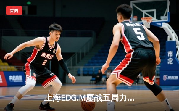 上海EDG.M鏖战五局力克北京WB，无畏公孙离决胜局封神晋级败者组决赛