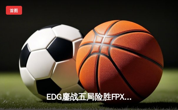 EDG鏖战五局险胜FPX，Viper超神厄斐琉斯锁定季后赛席位