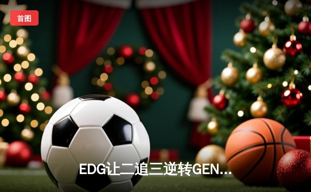 EDG让二追三逆转GEN，Viper超神卢锡安锁定世界赛决赛席位