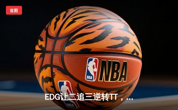 EDG让二追三逆转TT，Uzi关键五杀引爆夏季赛