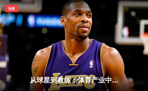 从球星到教练：体育产业中运动员转型的机遇与挑战