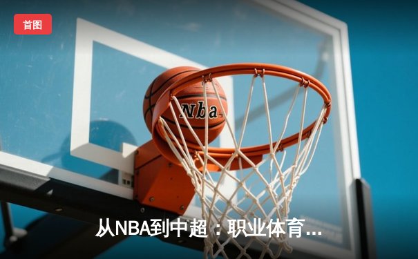 从NBA到中超：职业体育的商业化迷思与竞技本质回归
