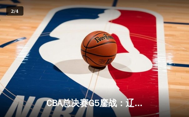 CBA总决赛G5鏖战：辽宁本钢加时逆转广东宏远 成功卫冕总冠军 - 2