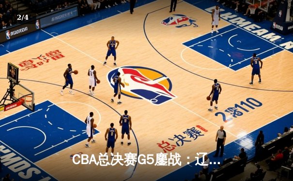 CBA总决赛G5鏖战：辽宁本钢加时逆转广东宏远 成功卫冕总冠军 - 2