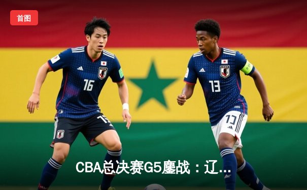 CBA总决赛G5鏖战：辽宁本钢加时逆转广东宏远 成功卫冕总冠军