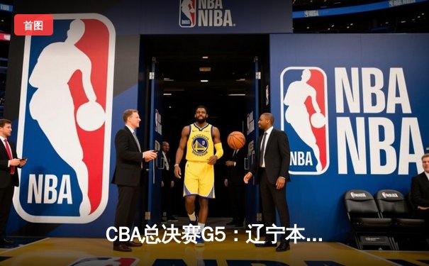 CBA总决赛G5：辽宁本钢加时险胜广东宏远 实现三连冠伟业