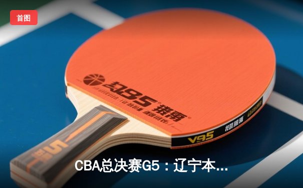 CBA总决赛G5：辽宁本钢加时险胜广东宏远 实现三连冠伟业