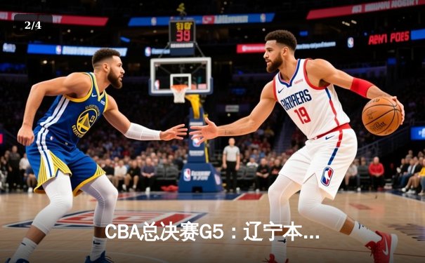 CBA总决赛G5：辽宁本钢加时险胜广东宏远 实现三连冠伟业 - 2