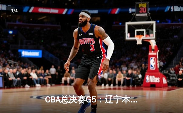 CBA总决赛G5：辽宁本钢加时险胜广东宏远 实现三连冠伟业 - 3