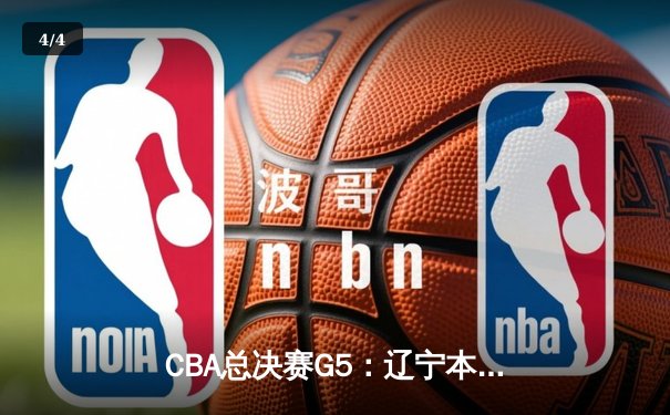 CBA总决赛G5：辽宁本钢加时险胜广东宏远 实现三连冠伟业 - 4