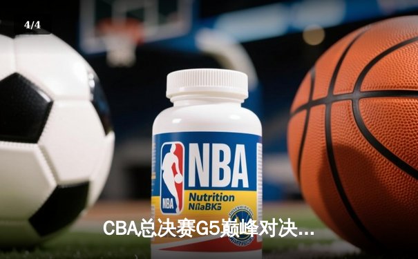 CBA总决赛G5巅峰对决：辽宁本钢加时力克浙江广厦卫冕总冠军 - 4