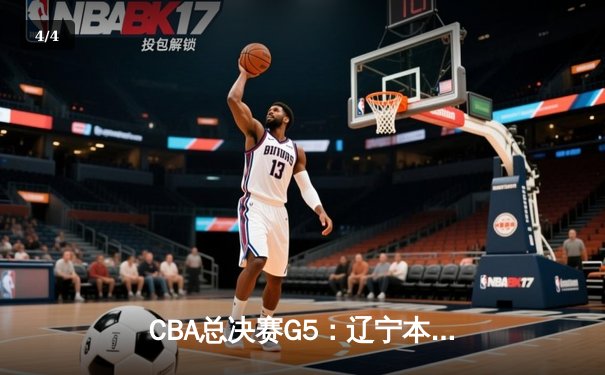 CBA总决赛G5：辽宁本钢加时险胜广东宏远 实现三连冠伟业 - 4