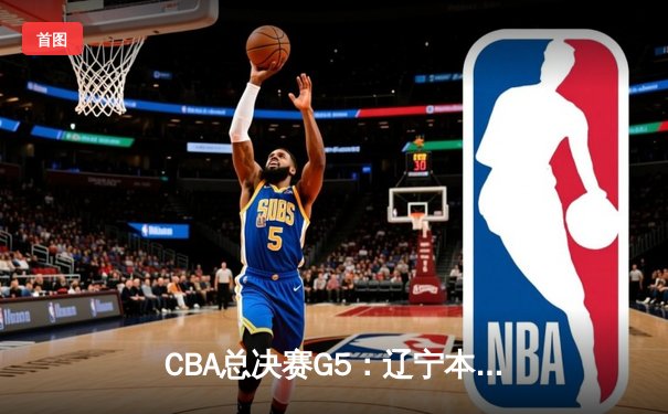 CBA总决赛G5：辽宁本钢加时险胜广东宏远 实现三连冠伟业