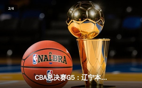 CBA总决赛G5：辽宁本钢加时险胜广东宏远 实现三连冠伟业 - 2