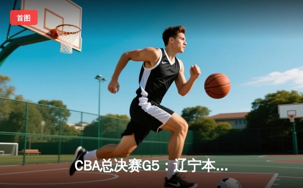 CBA总决赛G5：辽宁本钢加时险胜广东宏远 实现三连冠伟业