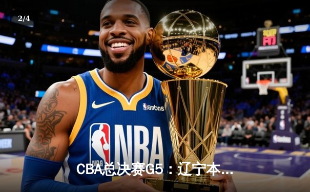 CBA总决赛G5：辽宁本钢加时险胜广东宏远 实现三连冠伟业 - 2