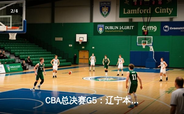 CBA总决赛G5：辽宁本钢加时险胜广东宏远 实现三连冠伟业 - 2