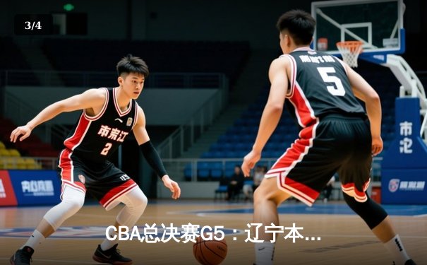 CBA总决赛G5：辽宁本钢加时险胜广东宏远 实现三连冠伟业 - 3